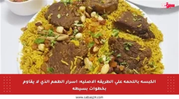 الكبسة باللحمة على الطريقة الأصلية: أسرار الطعم الذي لا يقاوم بخطوات بسيطة